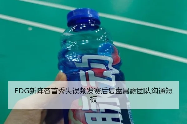 EDG新阵容首秀失误频发赛后复盘暴露团队沟通短板 | WanmeiSports