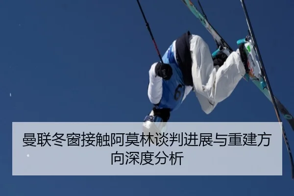 曼联冬窗接触阿莫林谈判进展与重建方向深度分析 | WanmeiSports
