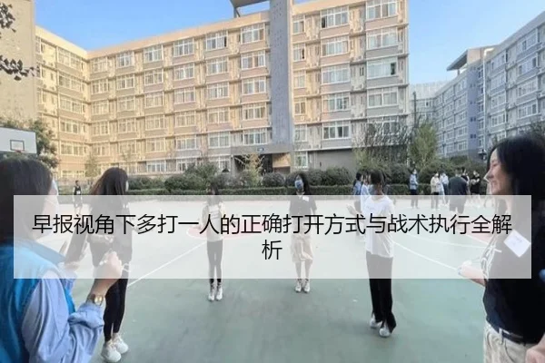 早报视角下多打一人的正确打开方式与战术执行全解析（WanmeiSports）