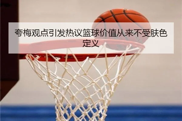 夸梅观点引发热议篮球价值从来不受肤色定义 - WanmeiSports